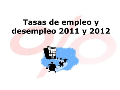 Tasas De Empleo Y Desempleo 2011 Y 2012 PPT Descarga Gratuita