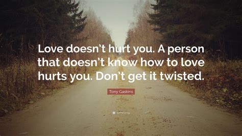 Tony Gaskins Quote “love Doesnt Hurt You A Person That Doesnt Know