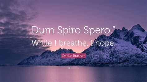 Darius Brasher Quote Dum Spiro Spero While I Breathe I Hope