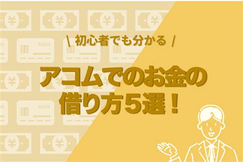 初心者でも分かるアコムでのお金の借り方5選！ Money Select｜おすすめのカードローン比較メディア