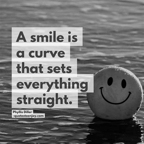 A smile is a curve that sets everything straight. - Phyllis Diller