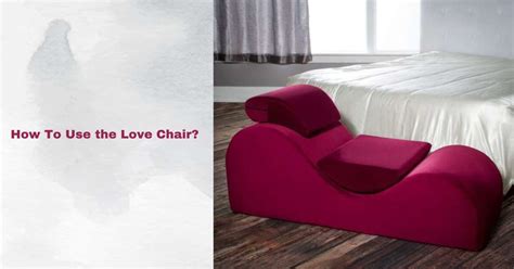 How To Use Love Chair Discover The Art Of Relaxation