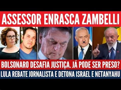 Zambelli Cercada Pela Pf Lula Fala De Netanyahu E Nalvany Bolsonaro