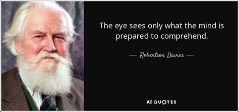 Robertson Davies quote: The eye sees only what the mind is prepared to...