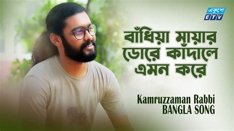 বাঁধিয়া মায়ার ডোরে কাঁদালে এমন করে Bandiya Mayar Dore Kamruzzaman