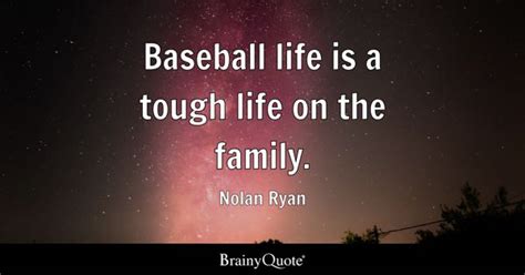 Nolan Ryan - Baseball life is a tough life on the family.