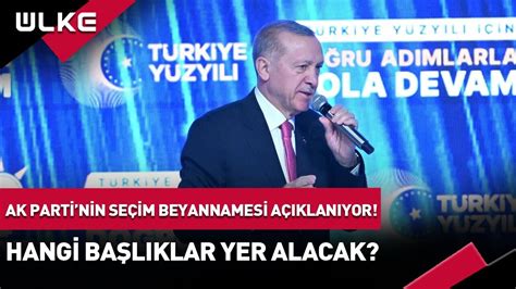 Ak Parti nin Seçim Beyannamesi Açıklanıyor Hangi Başlıklar Yer Alacak