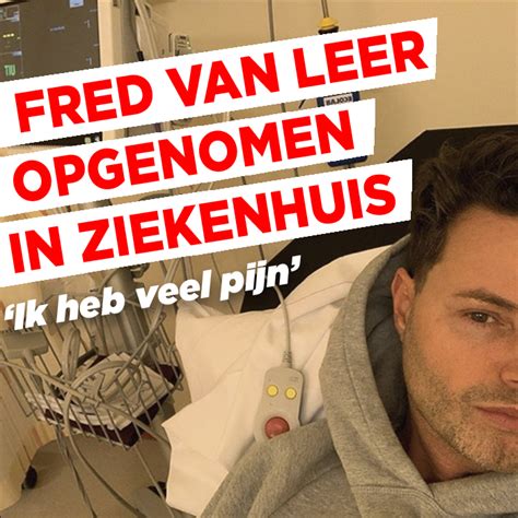 Fred Van Leer Opgenomen In Ziekenhuis Ik Heb Veel Pijn Ditjes En