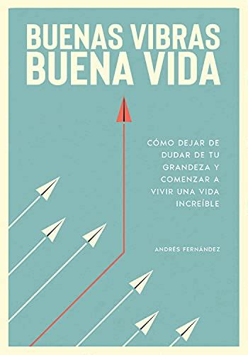 Buenas Vibras Buena Vida Cómo Dejar De Dudar De Tu Grandeza Y Comenzar A Vivir Una Vida