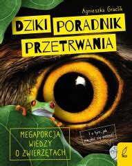 Dziki Poradnik Przetrwania Megaporcja Wiedzy O Zwierz Tach I O Tym