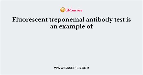 Fluorescent Treponemal Antibody Test Is An Example Of