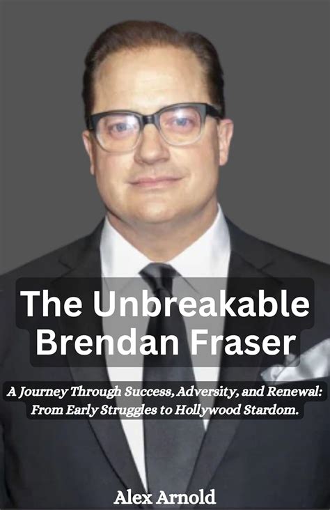 The Unbreakable Brendan Fraser A Journey Through Success