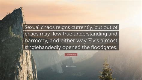 Lester Bangs Quote “sexual Chaos Reigns Currently But Out Of Chaos May Flow True Understanding