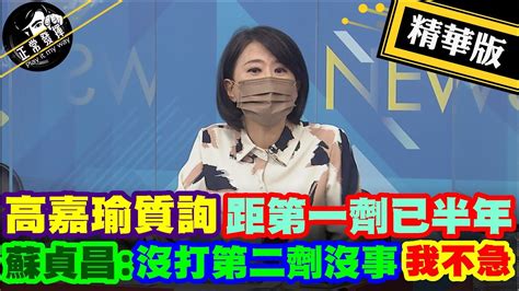 【獨家爆料「正」在挖】 高嘉瑜質詢 距第一劑已半年 蘇貞昌我還沒打第二劑也沒事 我不急正常發揮 精華版 Youtube