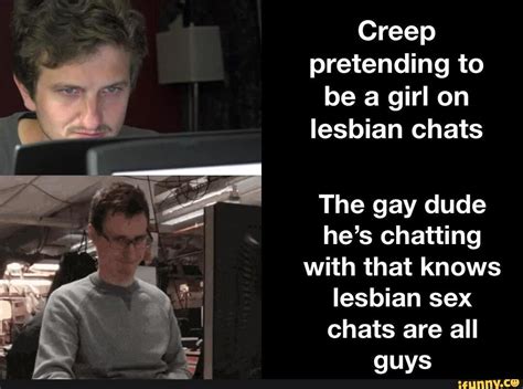 Creep Pretending To Be A Girl On Lesbian Chats The Gay Dude He S