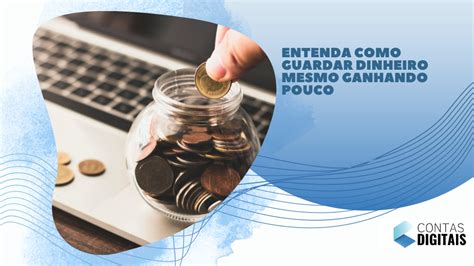 Entenda Como Guardar Dinheiro Mesmo Ganhando Pouco Contas Digitais