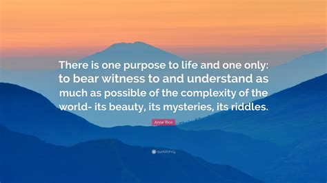 Anne Rice Quote There Is One Purpose To Life And One Only To Bear