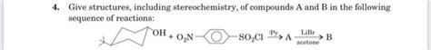 Solved 4 Give Structures Including Stereochemistry Of