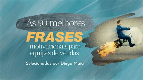 As 50 Melhores Frases Motivacionais Para Equipes De Vendas Descubra A Emoção Do Mundo Das