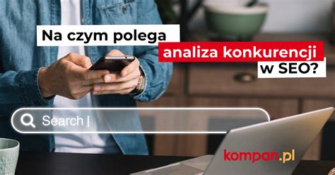 Na Czym Polega Analiza Konkurencji W Seo Kompan Pl