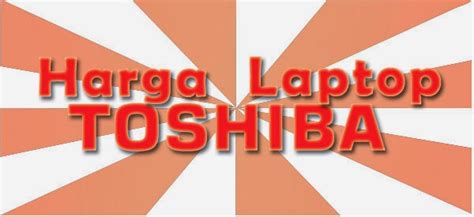 Daftar Harga Lengkap Laptop Notebook Toshiba Terbaru Dan Spesifikasi Gadget Terbaru