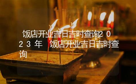 饭店开业吉日吉时查询2023年 饭店开业吉日吉时查询 吉日吉时 合福居算命网