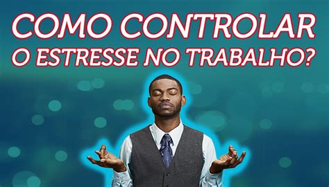 Como Controlar O Estresse No Trabalho