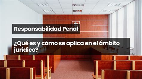 Responsabilidad Penal ¿qué Es Y Cómo Se Aplica En El ámbito Jurídico