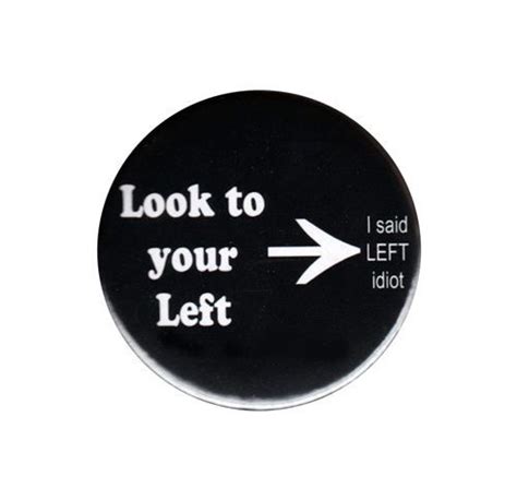 Look To Your Left Funny Pinback Button Badge Big 44mm Pin Rude Idiot