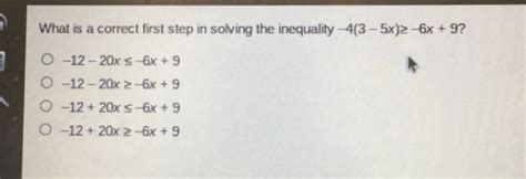 Solved What Is A Correct First Step In Solving The Inequality 4 3 5x ≥ 6x 9 12 20x≤ 6x 9