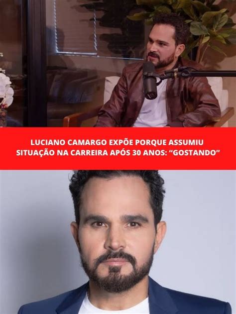 Luciano Camargo Exp E Porque Assumiu Situa O Na Carreira Ap S Anos