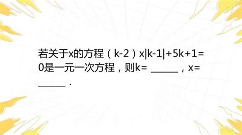 若关于x的方程（k 2）x K 1 5k 1 0是一元一次方程，则k ，x ． 百度教育