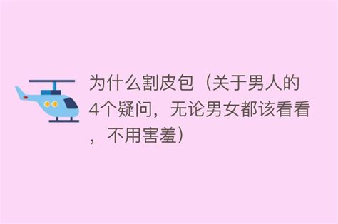 为什么割皮包（关于男人的4个疑问，无论男女都该看看，不用害羞） 搜为什么网