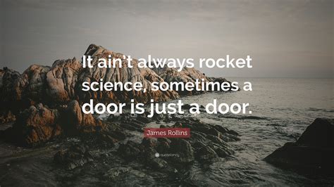 James Rollins Quote It Aint Always Rocket Science Sometimes A Door