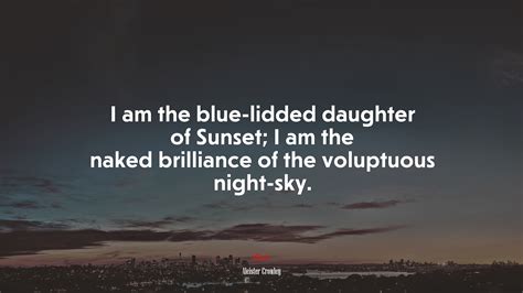 I Am The Blue Lidded Daughter Of Sunset I Am The Naked Brilliance Of