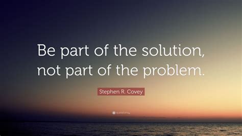 Stephen R Covey Quote Be Part Of The Solution Not Part Of The