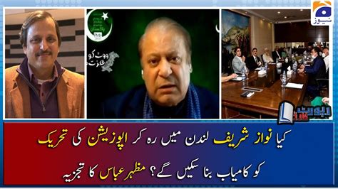 Mazhar Abbas Kiya Nawaz Sharif London Mai Reh Ker Opposition Ki