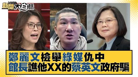 鄭麗文檢舉綠媒仇中 館長譙他xx的蔡英文政府騙 新聞大白話 Tvbstalk 20221214 Youtube