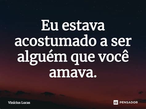 ⁠eu Estava Acostumado A Ser Alguém Vinícius Lucas Pensador