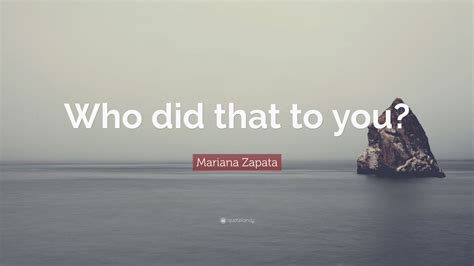 Mariana Zapata Quote “who Did That To You”