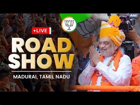 Live Hm Shri Amit Shah S Roadshow In Madurai Tamil Nadu Lok Sabha