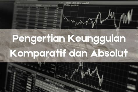 Foto Pengertian Keunggulan Komparatif Dan Absolut