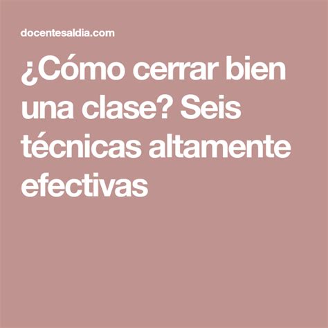 Cómo cerrar bien una clase Seis técnicas altamente efectivas