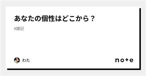 あなたの個性はどこから？｜わた