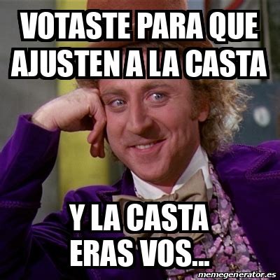 Meme Willy Wonka Votaste Para Que Ajusten A La Casta Y La Casta Eras