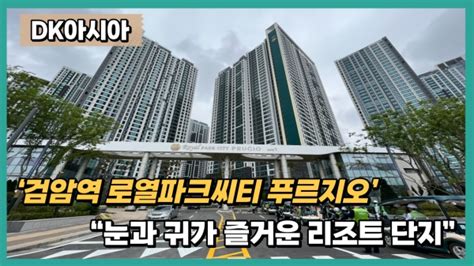 르포 Dk아시아 ‘검암역 로열파크씨티 푸르지오“눈과 귀가 즐거운 리조트 단지” 팍스경제tv