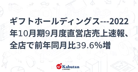 ギフトホールディングス 2022年10月期9月度直営店売上速報、全店で前年同月比396％増 個別株 株探ニュース