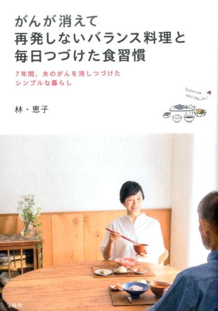 楽天ブックス がんが消えて再発しないバランス料理と毎日つづけた食習慣 7年間、夫のがんを消し続けたシンプルな暮らし 林恵子 9784800263148 本