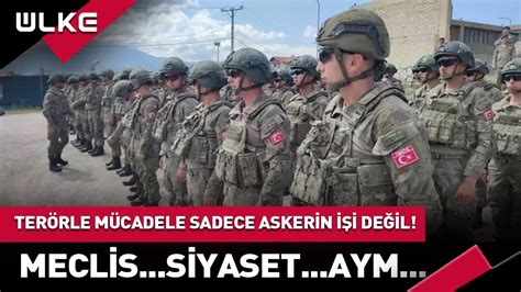 Terörle Mücadele Sadece Askerin Değil Siyasetçinin Meclisin ve AYM nin