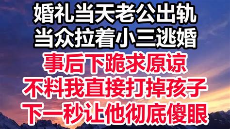 婚礼当天老公出轨，当众拉着小三逃婚，事后下跪求原谅，不料我直接打掉孩子，下一秒让他彻底傻眼！ Youtube